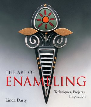 The Art of Enameling: Techniques, Projects, Inspiration