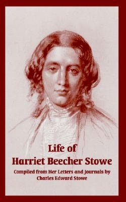 Life of Harriet Beecher Stowe: Complied from Her Letters and Journals by Charles Edward Stowe