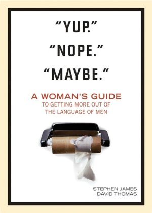 Yup. Nope. Maybe: A Woman's Guide to Getting More out of the Language of Men