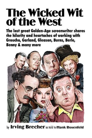 The Wicked Wit of the West!: The Last Great Golden-Age Screenwriter Shares the Hilarity and Heartaches of Working with Groucho, Garland, Gleason, Burns, Berle, Benny and Many More