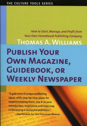 Publish Your Own Magazine, Guidebook, or Weekly Newspaper: How to Start, Manage, and Profit from Your Own Homebased Publishing Company