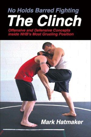 No Holds Barred Fighting: The Clinch: Offensive and Defensive Concepts Inside NHB's Most Grueling Position