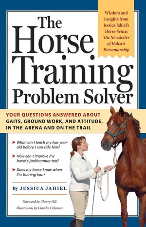The Horse Training Problem Solver: Your Questions Answered about Gaits, Ground Work, and Attitude in the Arena and on the Trail