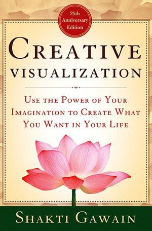 Creative Visualization: Use the Power of Your Imagination to Create What You Want in Your Life