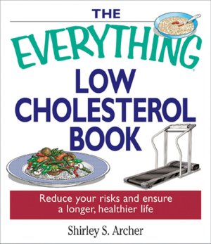 The Everything Low Cholesterol Book: Reduce Your Risks And Ensure A Longer, Healthier Life