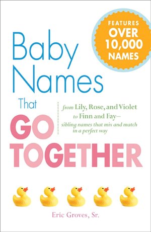 Baby Names That Go Together: From Lily, Rose, and Violet to Finn and Fay - Sibling Names that Mix and Match in a Perfect Way