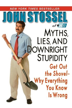 Myths, Lies and Downright Stupidity: Get Out the Shovel - Why Everything You Know Is Wrong