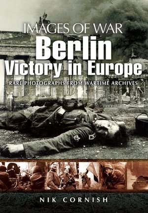 Berlin: Victory in Europe: Rare Photographs from Wartime Archives