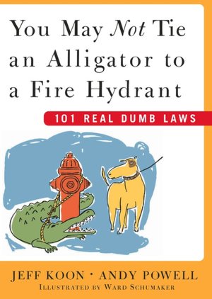 You May Not Tie an Alligator to a Fire Hydrant: 101 Real Dumb Laws