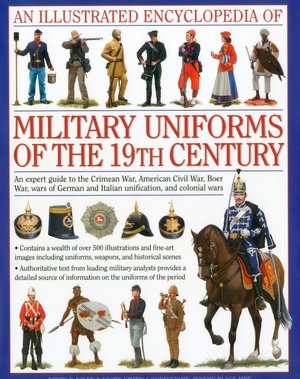 An Illustrated Encyclopedia of Military Uniforms of the 19th Century: An Expert Guide to the American Civil War, the Boer War, the Wars of German and Italian Unification and the Colonial Wars