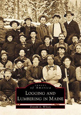Logging and Lumbering in Maine (Images of America Series)