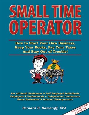 Small Time Operator: How to Start Your own Business, Keep Your Books, Pay Your Taxes and Stay out of Trouble