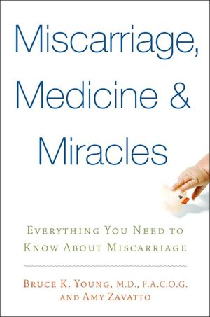 Miscarriages, Medicine and Miracles: Everything You Need to Know about Miscarriage
