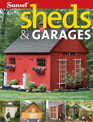 Sheds & Garages: Building Ideas and Plans for Every Shape of Storage Structure