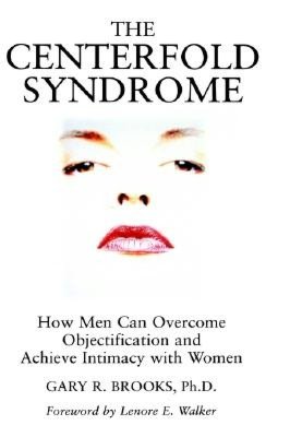 The Centerfold Syndrome: How Men Can Overcome Objectification and Achieve Intimacy with Women