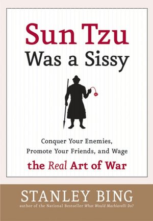 Sun Tzu Was a Sissy: Conquer Your Enemies, Promote Your Friends, and Wage the Real Art of War