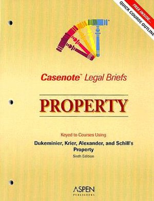 Casenote Legal Briefs: Property, Keyed to Dukeminier, Krier, Alexander, and Schill's Property, 6th Ed.