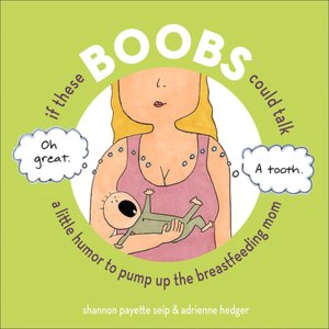 If These Boobs Could Talk: A Little Humor to Pump Up the Breastfeeding Mom