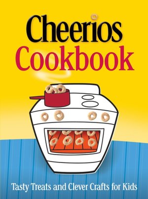 Cheerios Cookbook: Tasty Treats and Clever Crafts for Kids
