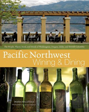 Pacific Northwest Wining and Dining: The People, Places, Food, and Drink of Washington, Oregon, Idaho, and British Columbia