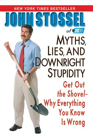 Myths, Lies, and Downright Stupidity: Get Out the Shovel - Why Everything You Know Is Wrong