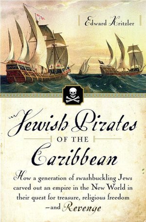 Jewish Pirates of the Caribbean: How a Generation of Swashbuckling Jews Carved Out an Empire in the New World in Their Quest for Treasure, Religious Freedom--and Revenge