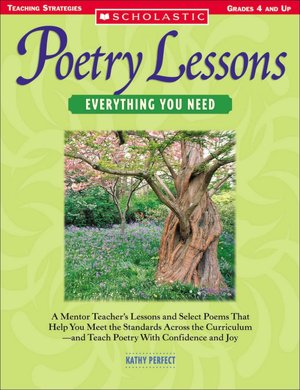 Poetry Lessons: Everything You Need: A Mentor Teacher's Lessons and Select Poems That Help You Meet the Standards Across the Curriculum-and Teach Poetry With Confidence and Joy