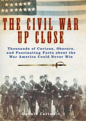 The Civil War Up Close: Thousands of Curious, Obscure, and Fascinating Facts about the War America Could Never Win