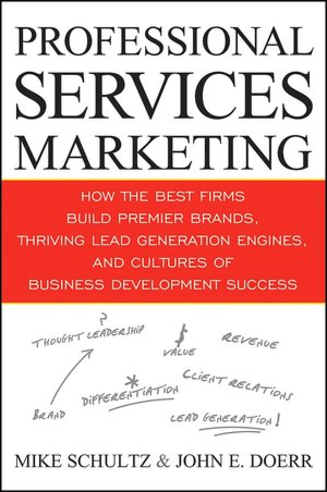 Professional Services Marketing: How the Best Firms Build Premier Brands, Thriving Lead Generation Engines, and Cultures of Business Development Success