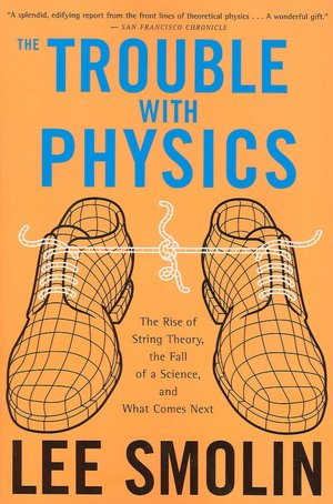 The Trouble With Physics: The Rise of String Theory, The Fall of a Science, and What Comes Next