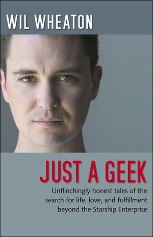 Just a Geek: Unflinchingly Honest Tales of the Search for Life, Love, and Fulfillment Beyond the Starship Enterprise