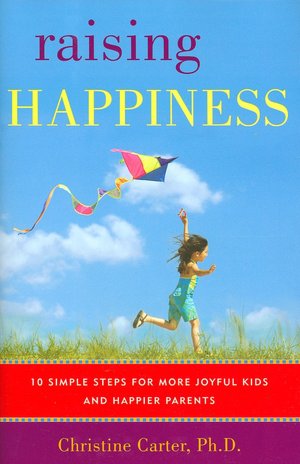 Raising Happiness: 10 Simple Steps for More Joyful Kids and Happier Parents