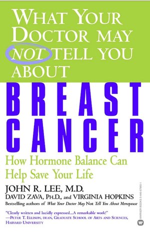 What Your Doctor May Not Tell You about Breast Cancer: How Hormone Balance Can Help Save Your Life