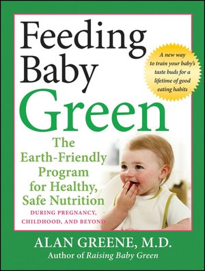 Feeding Baby Green: The Earth Friendly Program for Healthy, Safe Nutrition During Pregnancy, Childhood, and Beyond