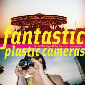Fantastic Plastic Cameras: Tips and Tricks for 40 Toy Cameras
