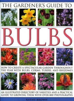 Gardener's Guide to Bulbs: Over 50 Varieties of Bulb and a Guide to Growing Them in Every Season, with over 800 Photographs