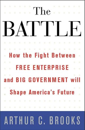 The Battle: How the Fight between Free Enterprise and Big Government Will Shape America's Future