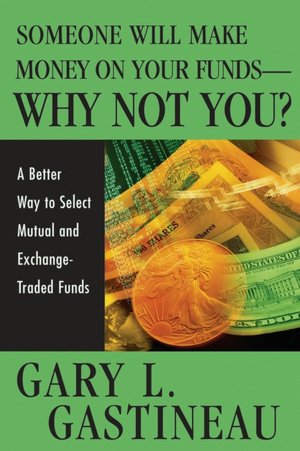 Someone Will Make Money on Your Funds - Why Not You: A Better Way to Pick Mutual and Exchange-Traded Funds