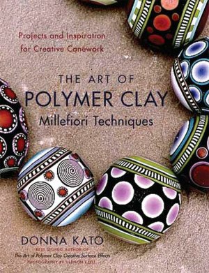 Art of Polymer Clay Millefiori Techniques: Projects and Inspiration for Creative Canework