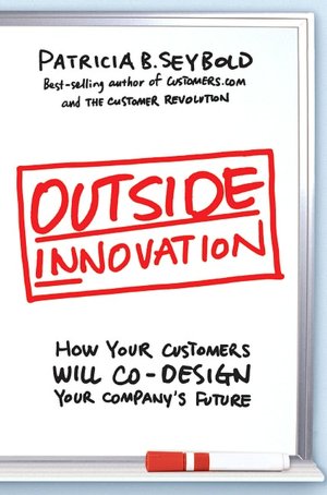 Outside Innovation: How Your Customers Will Co-Design Your Company's Future