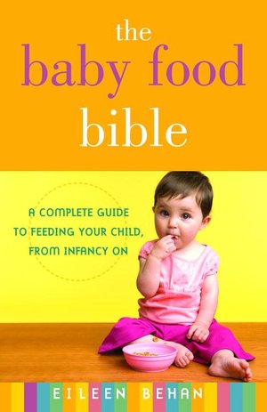 Baby Food Bible: A Complete Guide to Feeding Your Children, from Infancy On