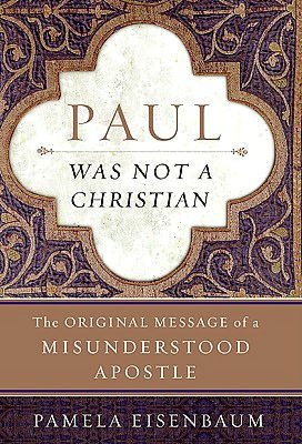 Paul Was Not a Christian: The Original Message of a Misunderstood Apostle