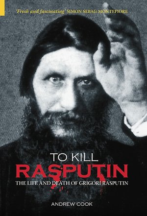 To Kill Rasputin : The Life and Death of Gregori Rasputin