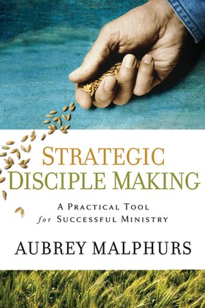 Strategic Disciple Making: A Practical Tool for Successful Ministry Aubrey Malphurs