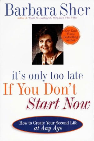 It's Only Too Late If You Don't Start Now: How To Create Your Second Life At Any Age
