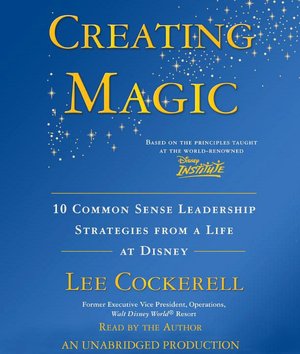 Creating Disney Magic: 10 Common Sense Leadership Strategies from One of The World's Best-Run Companies