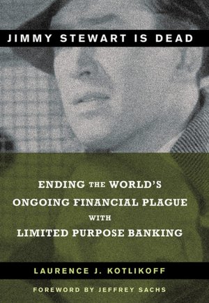 Jimmy Stewart is Dead: Ending the World's Ongoing Financial Plague with Limited Purpose Banking