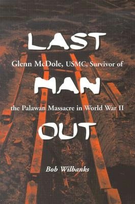 Last Man Out: Glenn Mcdole, USMC, Survivor of the Palawan Massacre in World War II
