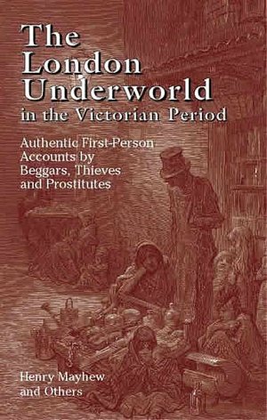 London Underworld in the Victorian Period: Authentic First-Person Accounts by Beggars, Thieves and Prostitutes