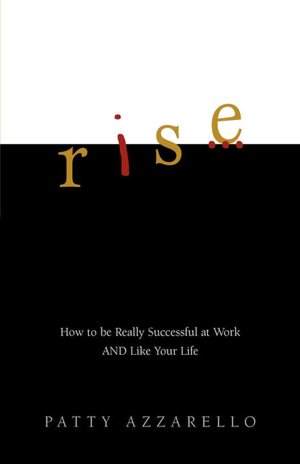 Rise: How to Be Really Successful at Work and Like Your Life